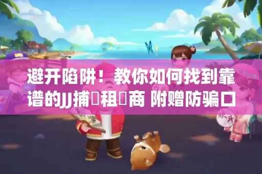 避开陷阱！教你如何找到靠谱的JJ捕魚租號商 附赠防骗口诀