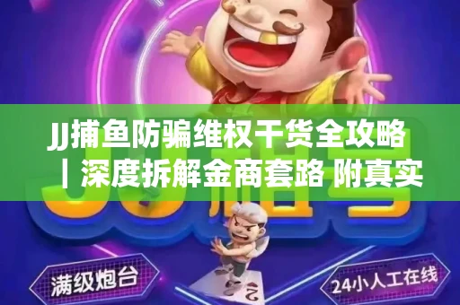 JJ捕鱼防骗维权干货全攻略｜深度拆解金商套路 附真实操作案例