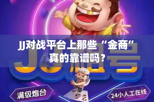 JJ对战平台上那些“金商”真的靠谱吗？
